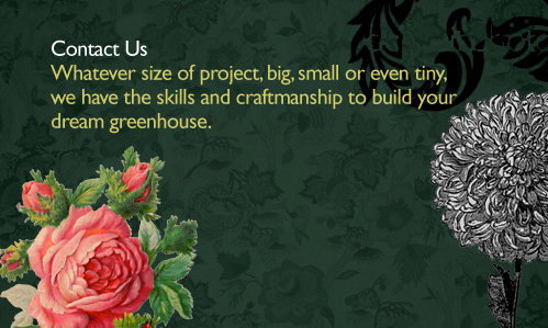 Whatever size of project, big, small or even tiny, we have the skills and craftsmanship to build your dream greenhouse.
